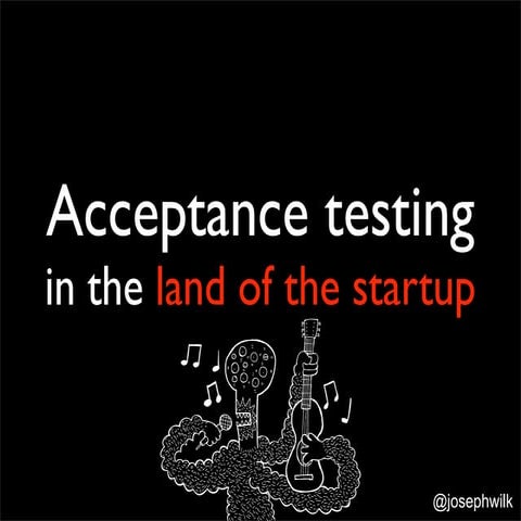 Acceptance testing in the land of the startup 