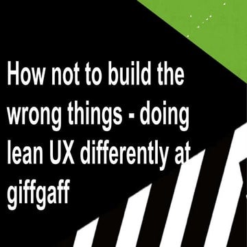 How not to build the wrong things - doing lean UX differently at giffgaff