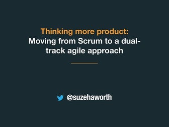 Thinking more product: Moving from Scrum to a dual-track agile approach by Su...