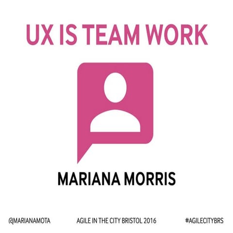 UX is Team Work - Agile in the City: Bristol, 2016
