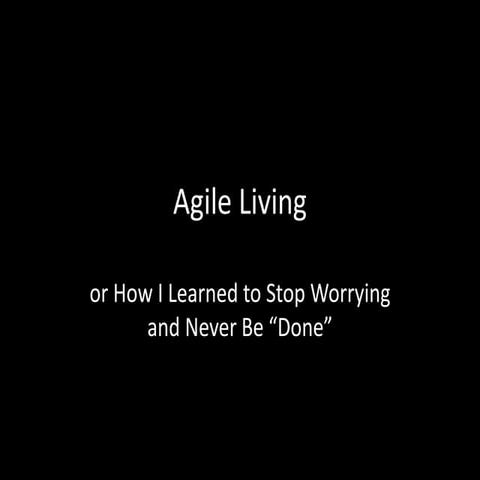 Agile Living: Or How I Learned to Stop Worry and Never Be "Done"