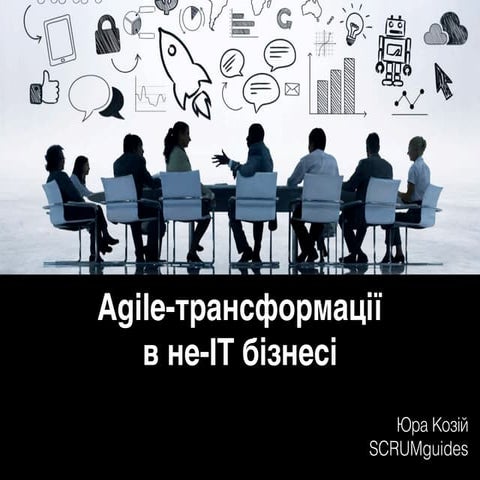 Слайды доклада Юрия Козия "Agile-трансформация в не-ІТ бизнесе" 