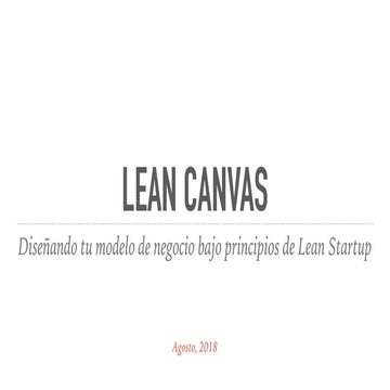 Lean Canvas: Diseñando tu modelo de negocio bajo principios de Lean Startup