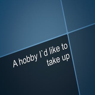 A hobby i`d like to take up