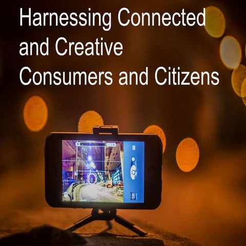 Harnessing Connected and Creative Consumers and Citizens