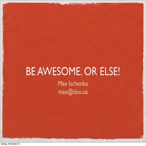 BE AWESOME OR ELSE!