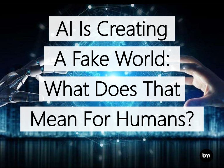 Artificial Intelligence Is Creating A Fake World What Does That Mea