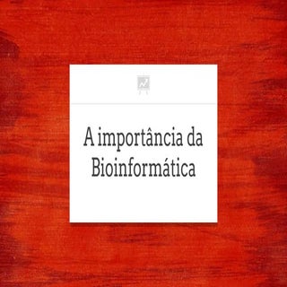 A importância da Bioinformática