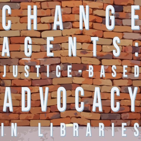 Change Agents: Justice-Based Advocacy in Libraries