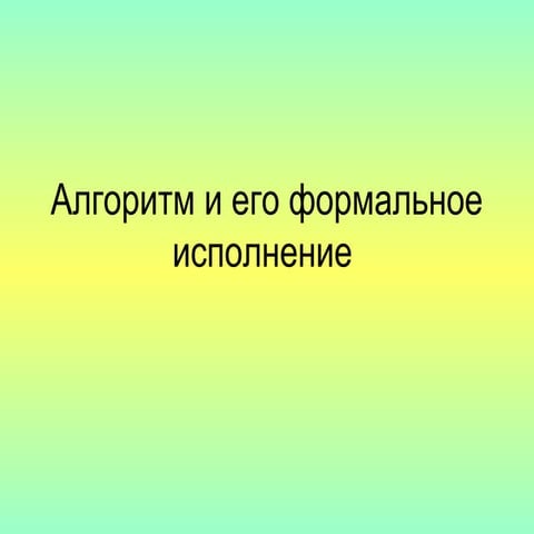 Алгоритм и его формальное исполнение.