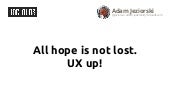All hope is not lost. UX up!