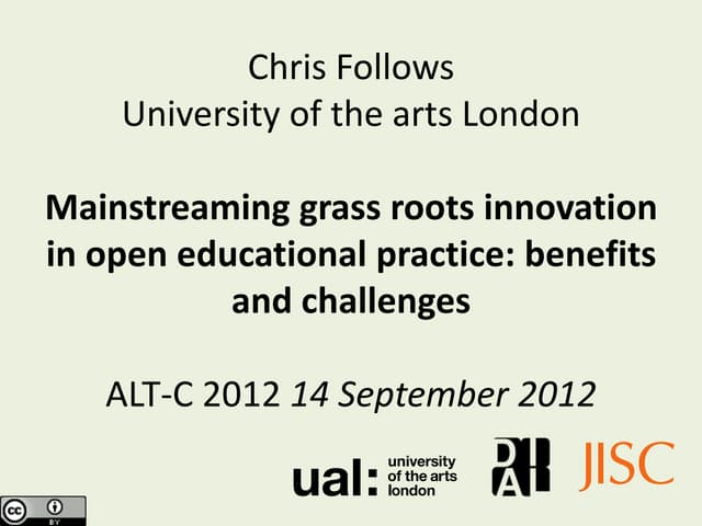 ALT-C 2012 Mainstreaming grass roots innovation in open educational practice:...