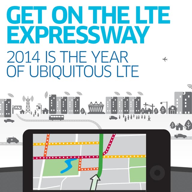 GET ON THE LTE EXPRESSWAY 2014 IS THE YEAR OF UBIQUITOUS LTE