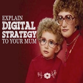 Explain Digital Strategy To Your Mum 