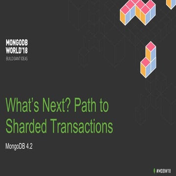 MongoDB World 2018: What's Next? The Path to Sharded Transactions