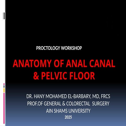 anal Canal & Pelvic floor workshop. Prof. Dr Hany Elbarbary MD, FRCS.pptx