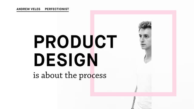 Andrew Veles Product design is about the process