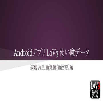 Androidアプリ LoV3 使い魔データ 破壊 再生 超覚醒（超回復）編