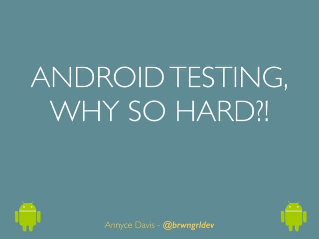 Android Testing, Why So Hard?!