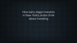 How Early Stage Investors in NYC/London Think 