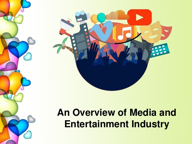 An overview of media and entertainment industry An overview of media and entertainment industry