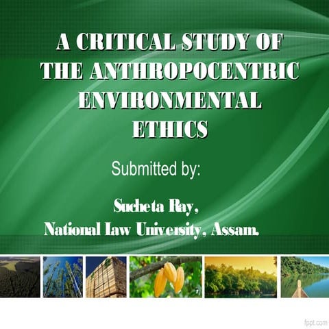 A CRITICAL STUDY OF THE ANTHROPOCENTRIC ENVIRONMENTAL ETHICS