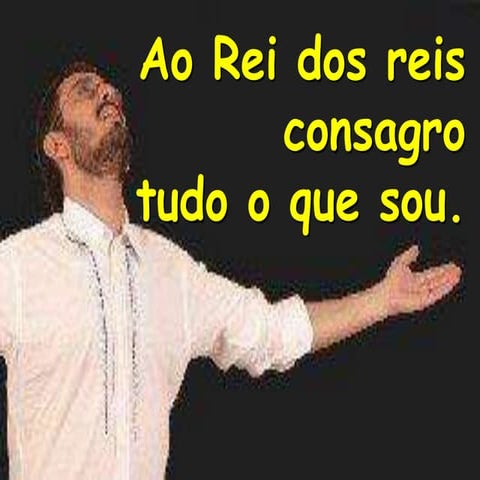 Ao Rei Dos Reis Consagro Tudo O Que Sou (ConsagraçãO) | PPTX