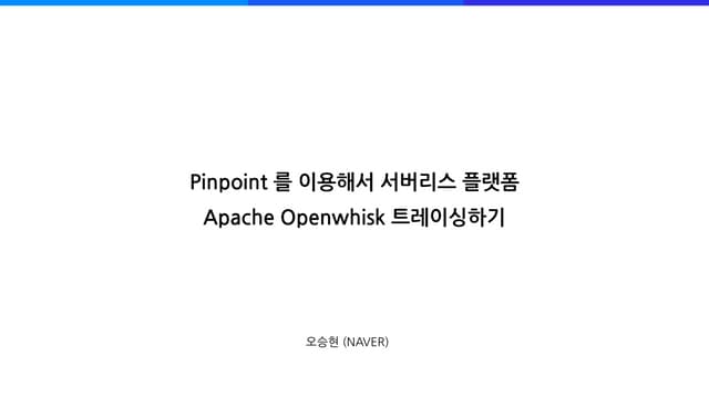 [네이버오픈소스세미나] Pinpoint를 이용해서 서버리스 플랫폼 Apache Openwhisk 트레이싱하기 - 오승현