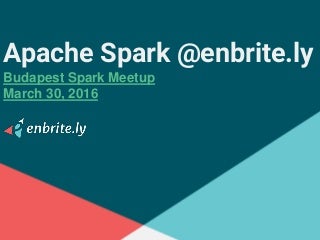 Budapest Spark Meetup - Apache Spark @enbrite.ly
