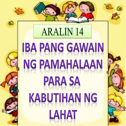 ARALIN 14: IBA PANG GAWAIN NG PAMAHALAAN PARA SA  KABUTIHAN NG LAHAT