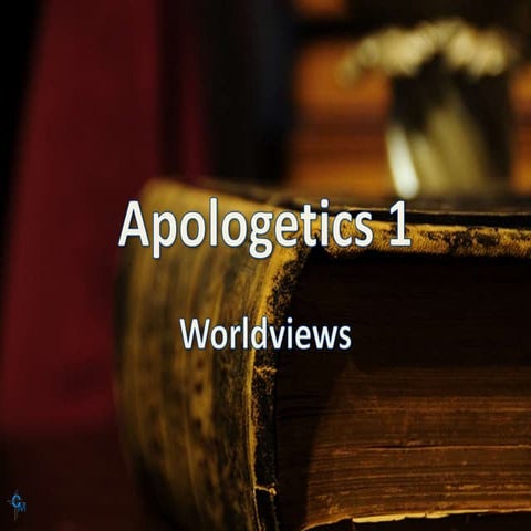 Apologetics 1 Lesson 3 Worldviews and Presuppositions 
