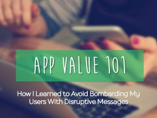 App Value 101: How I Learned to Avoid Bombarding Users with Disruptive Messages 