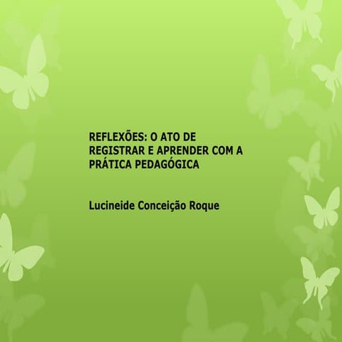 Reflexões : O ato de registrar e Aprender com a prática Pedagógica | PPTX