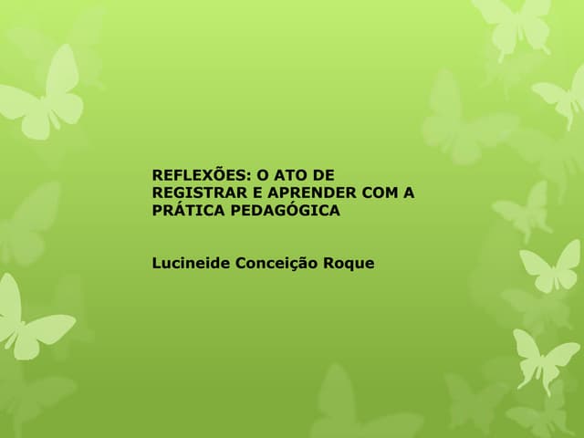 Reflexões : O ato de registrar e Aprender com a prática Pedagógica | PPTX
