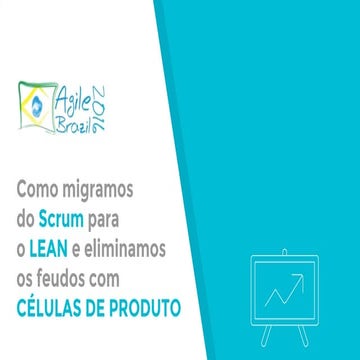Como migramos do scrum para o lean com células de Produtos - Agile Brazil 2016