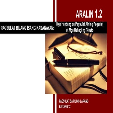 ARALIN 1.2 - MGA HAKBANG SA PAGSULAT, URI NG PAGSULAT AT MGA BAHAGI NG TEKSTO...