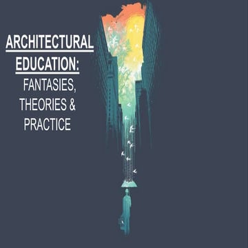 ARCHITECTURAL EDUCATION:  FANTASIES, THEORIES & PRACTICE