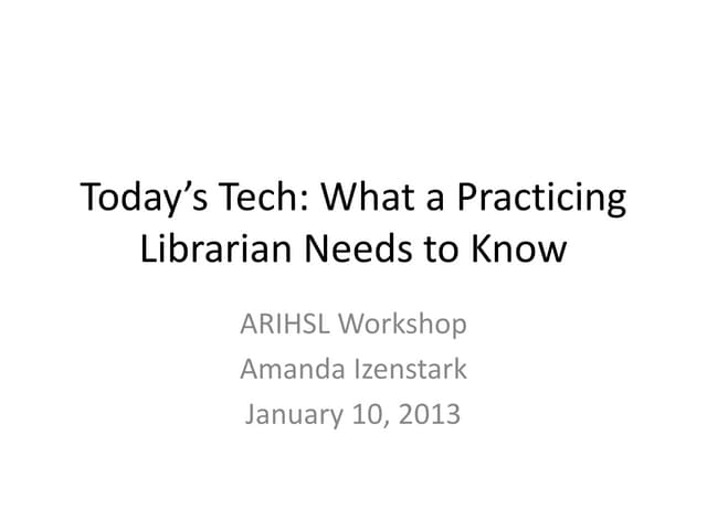 ARIHSL Presentation: Today's Tech - What a Practicing Librarian Needs to Know