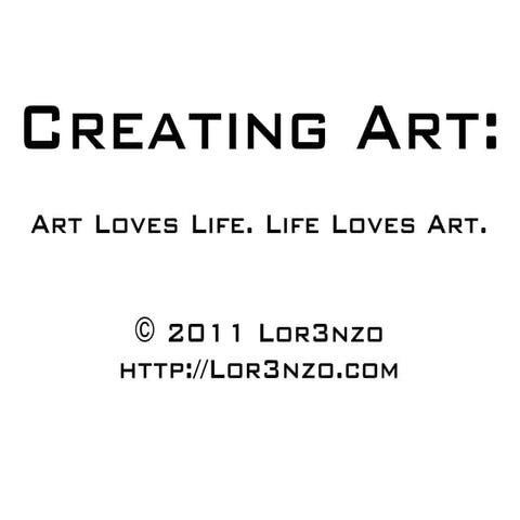 Creating Art: Art Loves Life. Life Loves Art.
