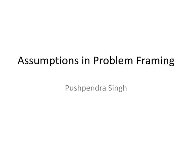 Assumptions in problem framing