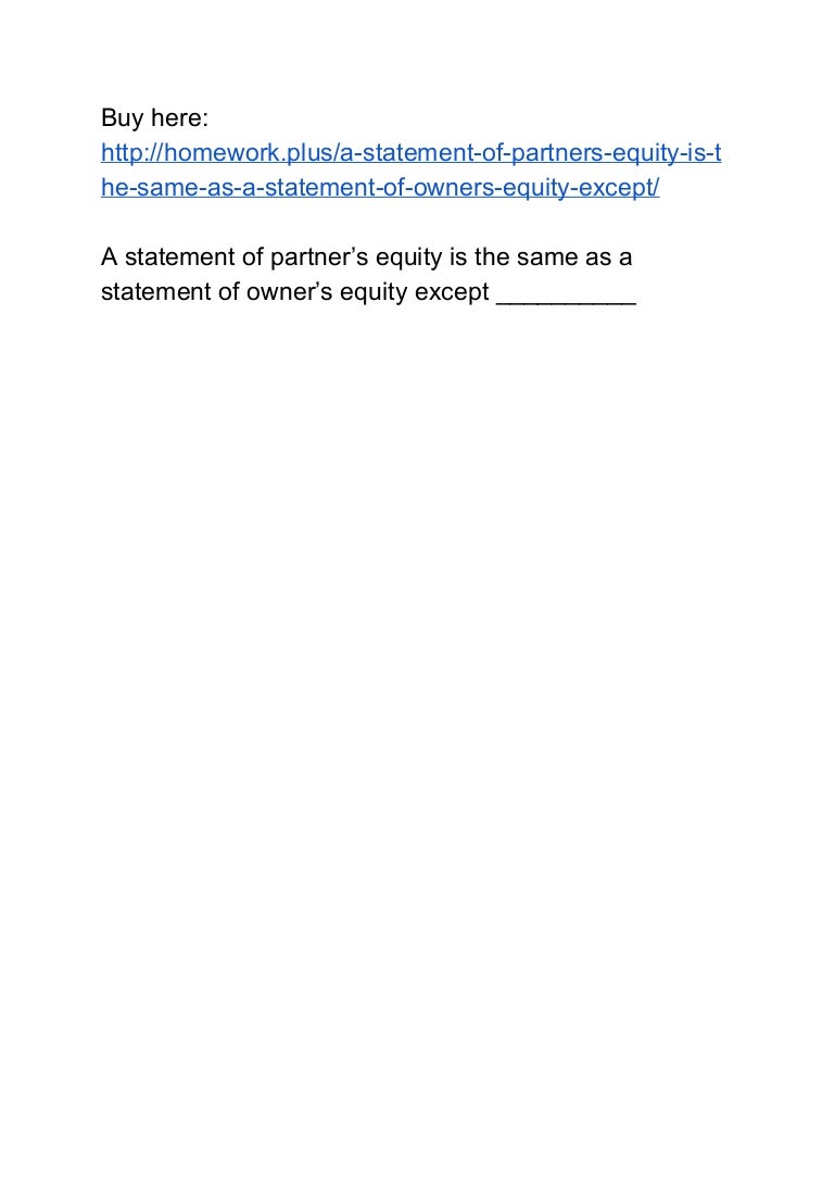 A statement of partner’s equity is the same as a statement of owner’s…