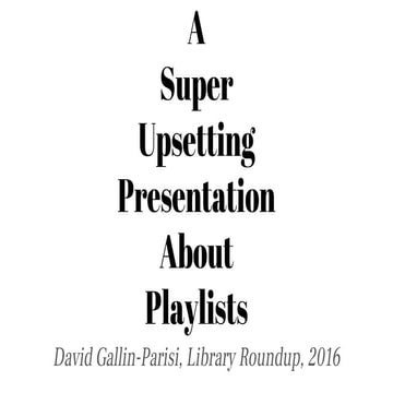 A Super Upsetting Presentation About Playlists