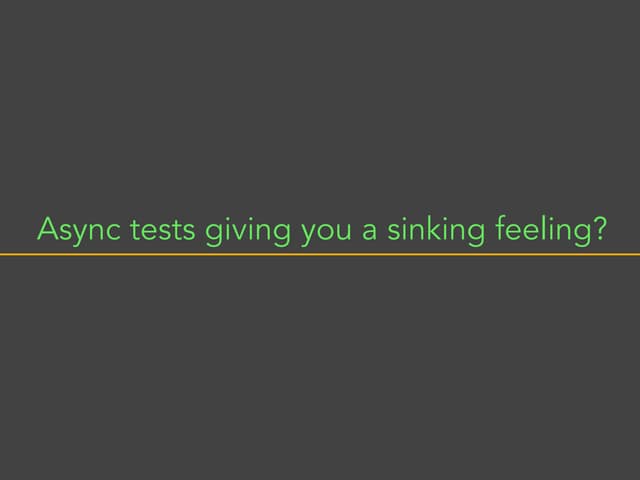 Async Testing giving you a sinking feeling