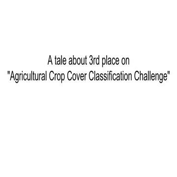 A tale about 3rd  place on  "Agricultural crop cover classification challenge"