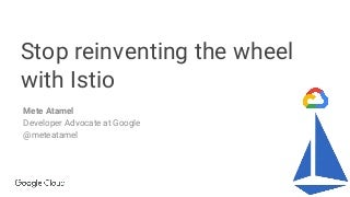 Stop reinventing the wheel with Istio by Mete Atamel (Google)