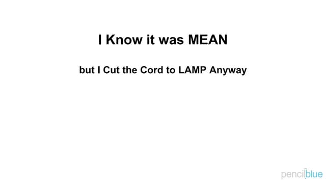 I Know It Was MEAN, But I Cut the Cord to LAMP Anyway