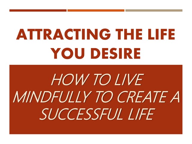 ATTRACTING THE LIFE YOU DESIRE: How to Live Mindfully to Create a Successful Life