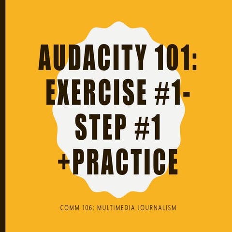 COMM 106 AUDACITY EXERCISE STEP #1+PRACTICE | PPTX