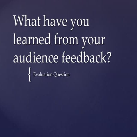 What have you learned from your audience feedback?