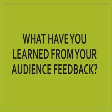 What have you learned from your audience feedback?
